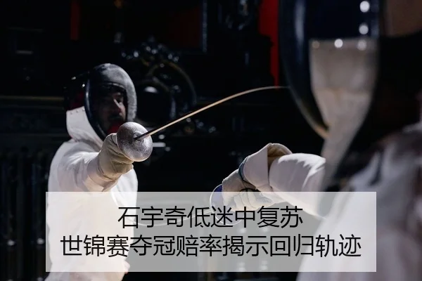 石宇奇低迷中复苏 世锦赛夺冠赔率揭示回归轨迹