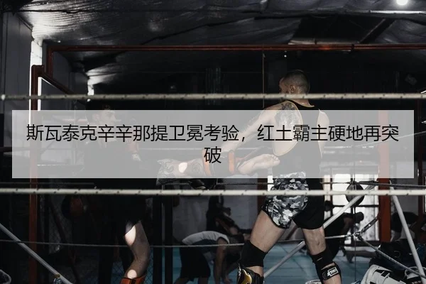 斯瓦泰克辛辛那提卫冕考验，红土霸主硬地再突破